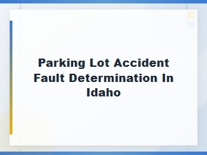 How Idaho Determines Fault in Parking Lot Accidents