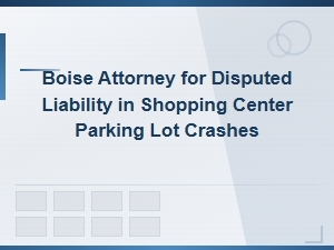 Boise Attorney for Parking Lot Crash Liability Disputes